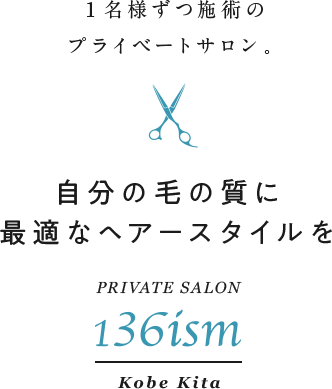 自分の毛の質に最適なヘアースタイルを 1名様ずつ施術のプライベートサロン 136ism